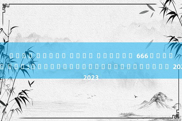 เว็บ สล็อต ใหญ่ ที่สุด 666 เครดิต ฟรี: เกมสล็อตใหม่ล่าสุดในปี 2023